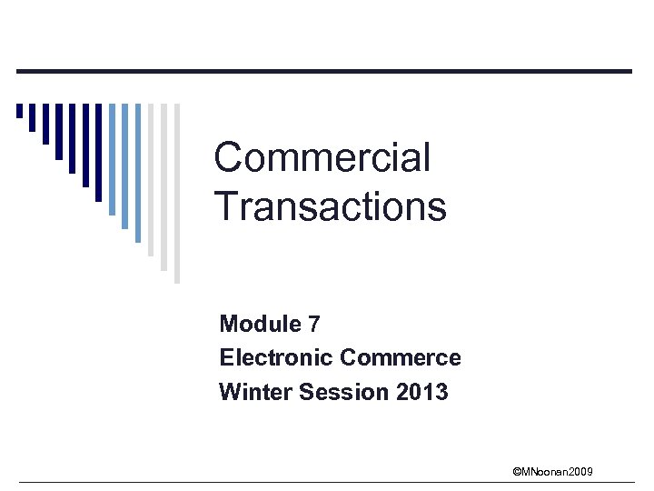 Commercial Transactions Module 7 Electronic Commerce Winter Session 2013 ©MNoonan 2009 