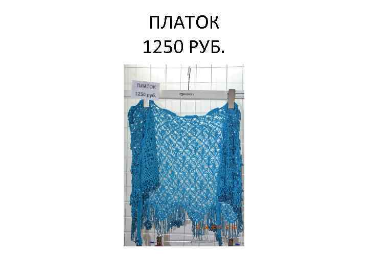 ПЛАТОК 1250 РУБ. 