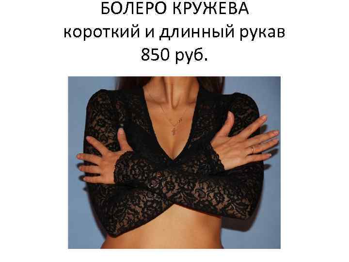 БОЛЕРО КРУЖЕВА короткий и длинный рукав 850 руб. 