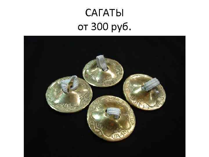 САГАТЫ от 300 руб. 