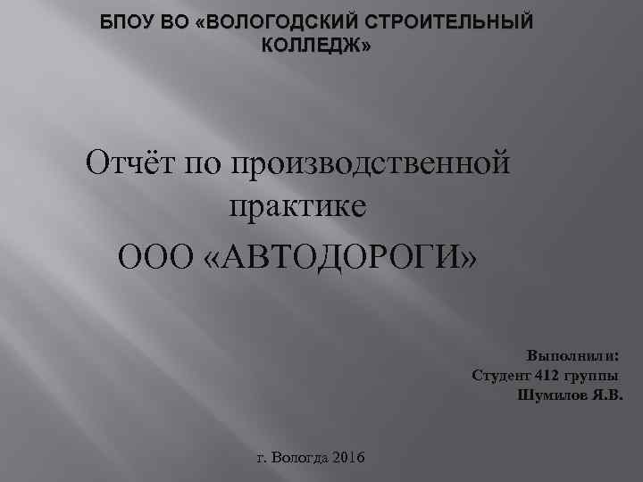 БПОУ ВО «ВОЛОГОДСКИЙ СТРОИТЕЛЬНЫЙ КОЛЛЕДЖ» Отчёт по производственной практике ООО «АВТОДОРОГИ» Выполнили: Студент 412