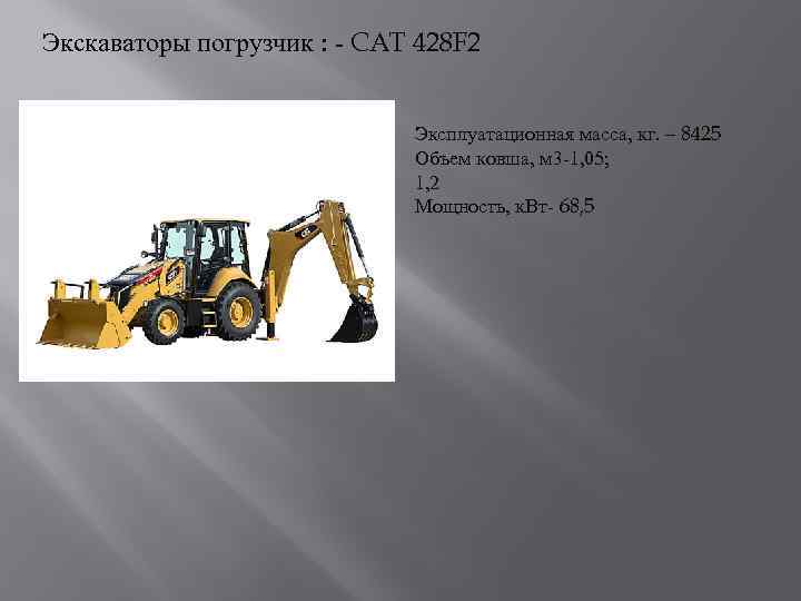 Экскаваторы погрузчик : - CAT 428 F 2 Эксплуатационная масса, кг. – 8425 Объем