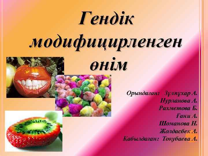 Гендік модифицирленген өнім Орындаған: Зұлпұхар А. Нурланова А. Рахметова Б. Ғани А. Шоманова Н.