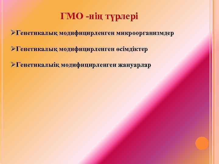 ГМО -нің түрлері ØГенетикалық модифицирленген микроорганизмдер ØГенетикалық модифицирленген өсімдіктер ØГенетикалыіқ модифицирленген жануарлар 