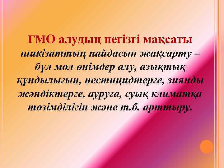 ГМО алудың негізгі мақсаты шикізаттың пайдасын жақсарту – бұл мол өнімдер алу, азықтық құндылығын,