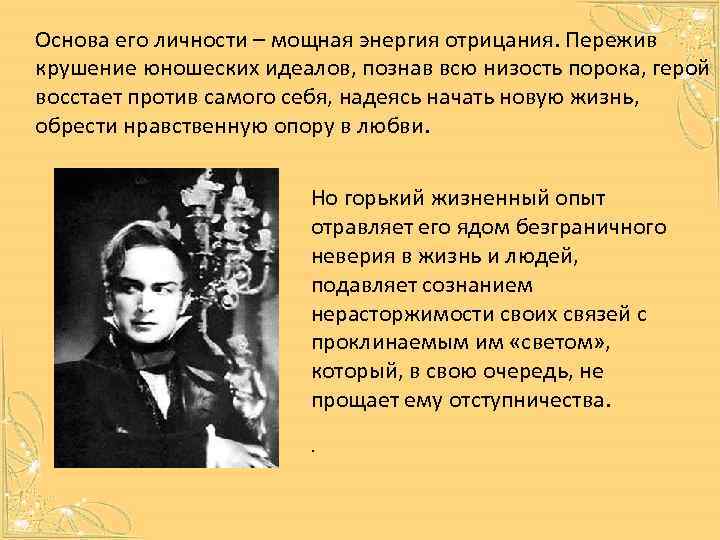 Основа его личности – мощная энергия отрицания. Пережив крушение юношеских идеалов, познав всю низость