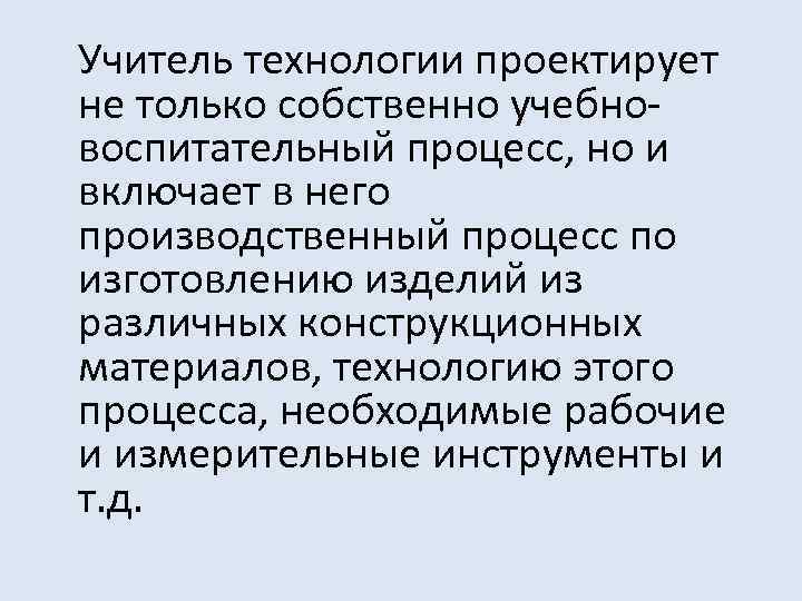 Учитель технологии проектирует не только собственно учебновоспитательный процесс, но и включает в него производственный