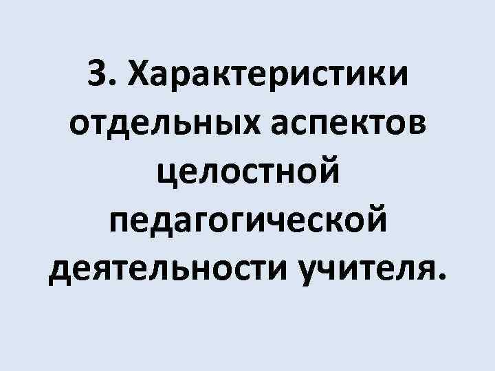 3. Характеристики отдельных аспектов целостной педагогической деятельности учителя. 