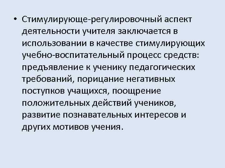  • Стимулирующе-регулировочный аспект деятельности учителя заключается в использовании в качестве стимулирующих учебно-воспитательный процесс