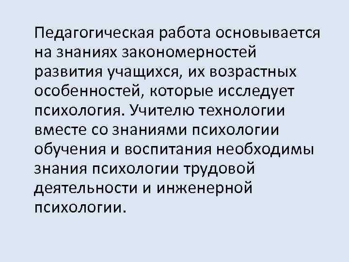 Педагогическая работа основывается на знаниях закономерностей развития учащихся, их возрастных особенностей, которые исследует психология.