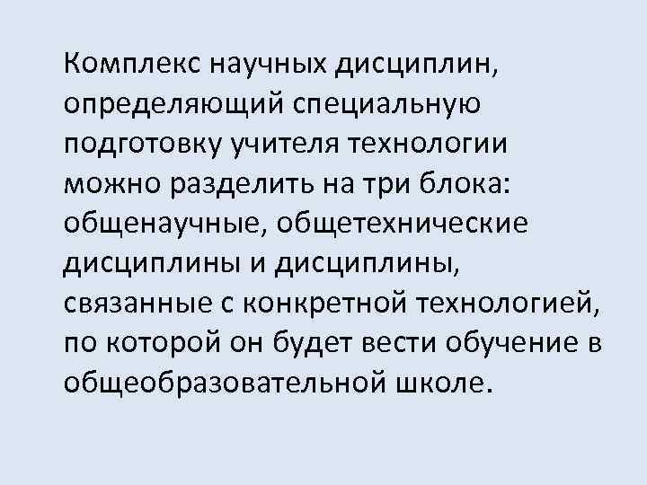 Комплекс научных дисциплин, определяющий специальную подготовку учителя технологии можно разделить на три блока: общенаучные,