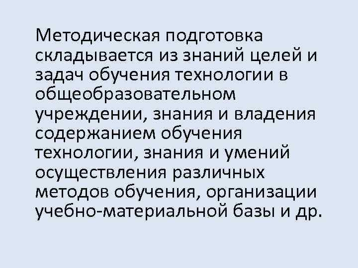 Методическая подготовка складывается из знаний целей и задач обучения технологии в общеобразовательном учреждении, знания