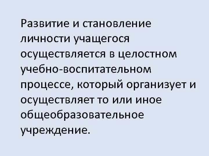 Развитие и становление личности учащегося осуществляется в целостном учебно-воспитательном процессе, который организует и осуществляет