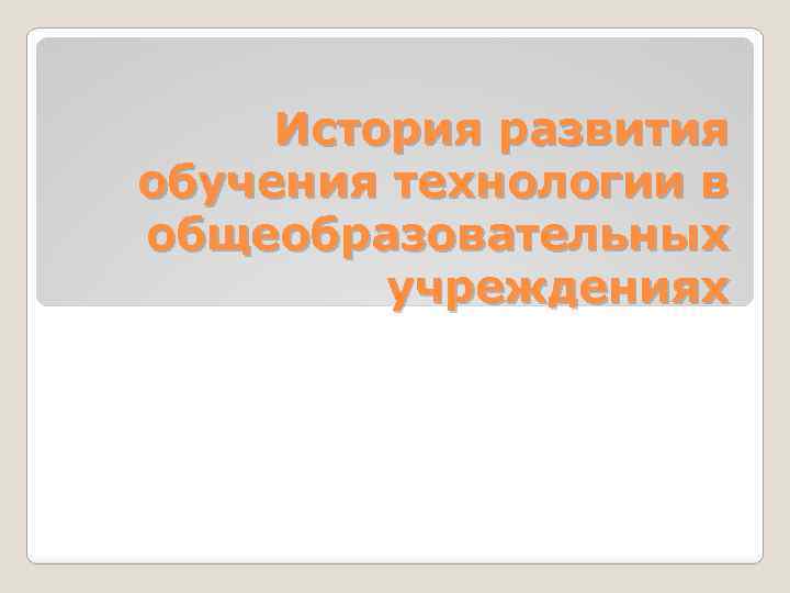 История развития обучения технологии в общеобразовательных учреждениях 