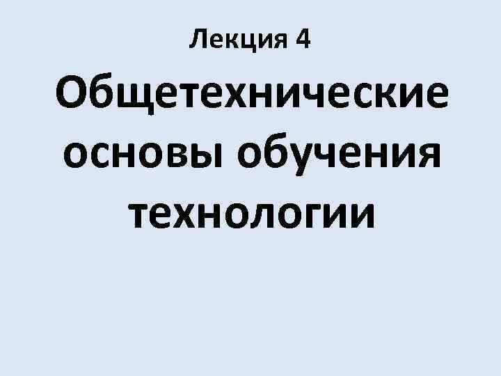 Лекция 4 Общетехнические основы обучения технологии 