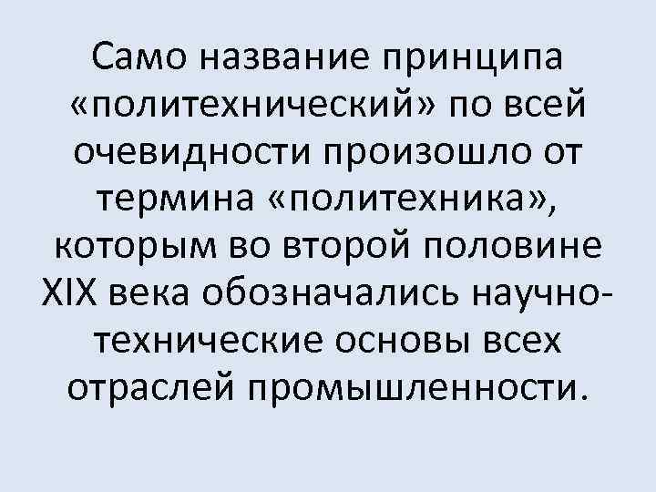 Само название принципа «политехнический» по всей очевидности произошло от термина «политехника» , которым во