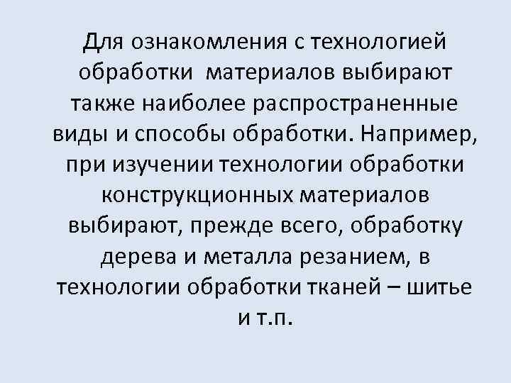Для ознакомления с технологией обработки материалов выбирают также наиболее распространенные виды и способы обработки.