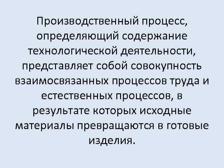 Производственный процесс, определяющий содержание технологической деятельности, представляет собой совокупность взаимосвязанных процессов труда и естественных