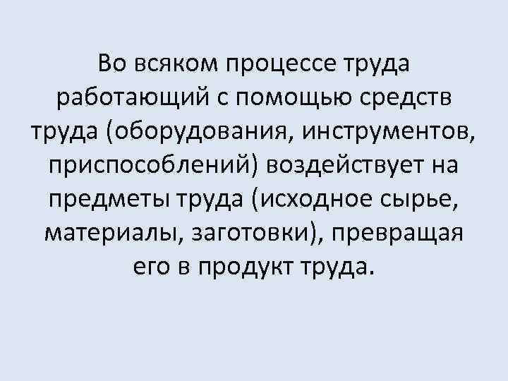 Во всяком процессе труда работающий с помощью средств труда (оборудования, инструментов, приспособлений) воздействует на
