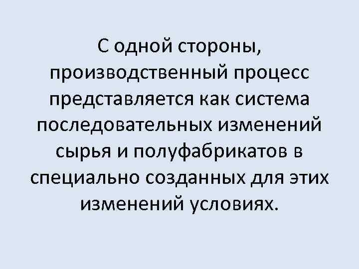 С одной стороны, производственный процесс представляется как система последовательных изменений сырья и полуфабрикатов в