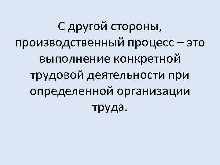 С другой стороны, производственный процесс – это выполнение конкретной трудовой деятельности при определенной организации