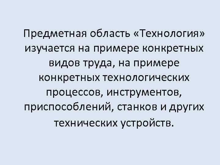  Предметная область «Технология» изучается на примере конкретных видов труда, на примере конкретных технологических