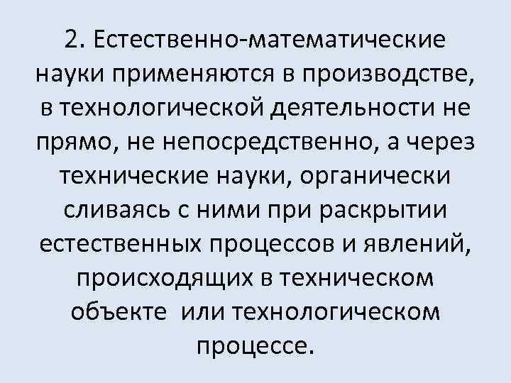 2. Естественно-математические науки применяются в производстве, в технологической деятельности не прямо, не непосредственно, а