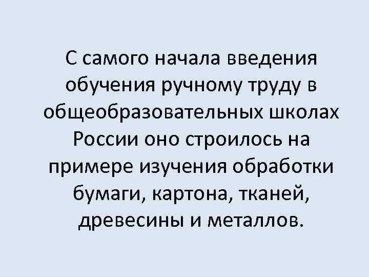 С самого начала введения обучения ручному труду в общеобразовательных школах России оно строилось на