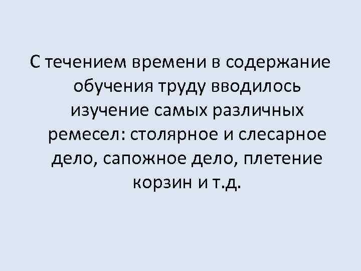 С течением времени в содержание обучения труду вводилось изучение самых различных ремесел: столярное и