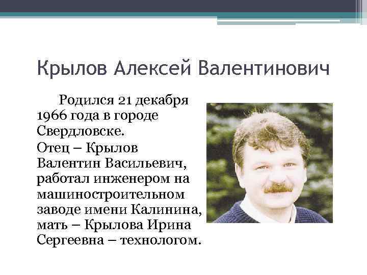 Крылов Алексей Валентинович Родился 21 декабря 1966 года в городе Свердловске. Отец – Крылов