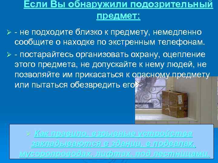 Если Вы обнаружили подозрительный предмет: - не подходите близко к предмету, немедленно сообщите о