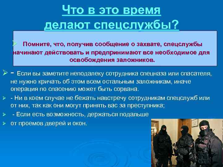 Что в это время делают спецслужбы? Ø Помните, что, получив сообщение о захвате, спецслужбы