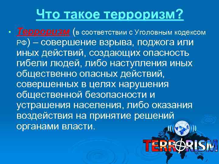 Что такое терроризм? • Терроризм (в соответствии с Уголовным кодексом РФ) – совершение взрыва,