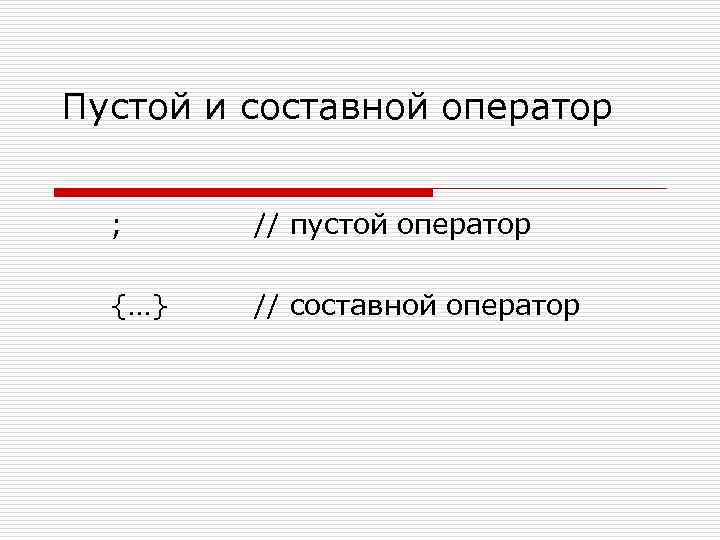 Пустой и составной оператор ; // пустой оператор {…} // составной оператор 