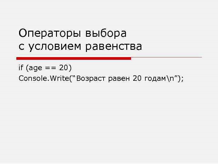 Операторы выбора с условием равенства if (age == 20) Console. Write(“Возраст равен 20 годамn”);