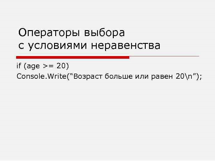 Операторы выбора с условиями неравенства if (age >= 20) Console. Write(“Возраст больше или равен