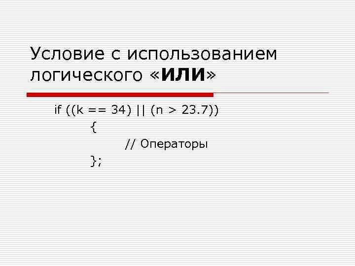 Условие с использованием логического «ИЛИ» if ((k == 34) || (n > 23. 7))