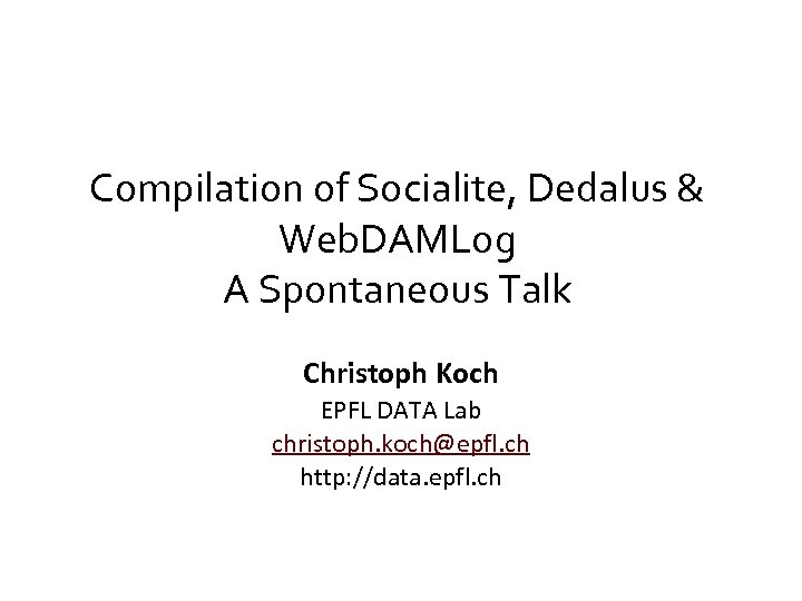 Compilation of Socialite, Dedalus & Web. DAMLog A Spontaneous Talk Christoph Koch EPFL DATA