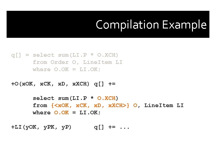 Compilation Example q[] = select sum(LI. P * O. XCH) from Order O, Line.