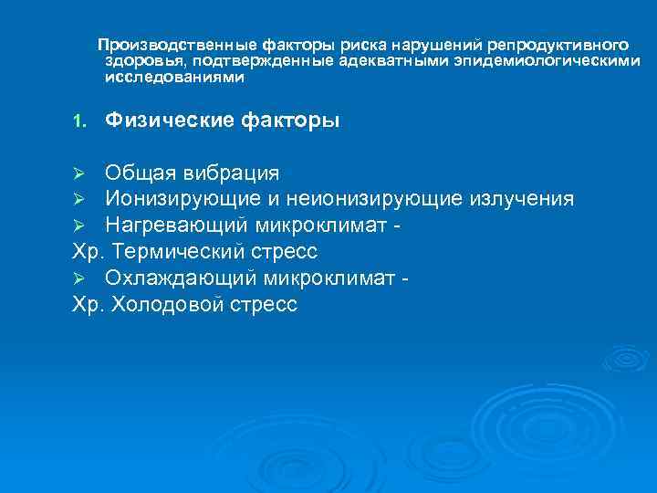 Производственные факторы риска нарушений репродуктивного здоровья, подтвержденные адекватными эпидемиологическими исследованиями 1. Физические факторы Общая