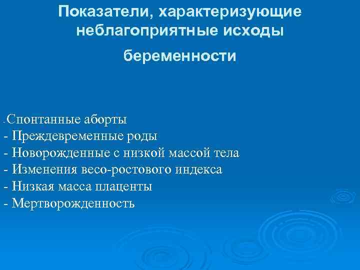 Показатели, характеризующие неблагоприятные исходы беременности Спонтанные аборты - Преждевременные роды - Новорожденные с низкой