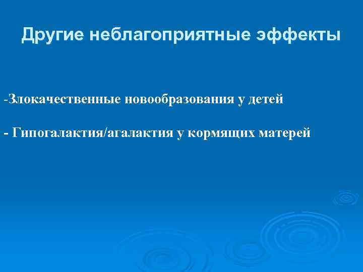 Другие неблагоприятные эффекты -Злокачественные новообразования у детей - Гипогалактия/агалактия у кормящих матерей 