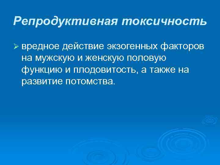 Репродуктивная токсичность Ø вредное действие экзогенных факторов на мужскую и женскую половую функцию и