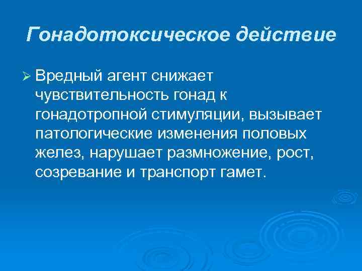 Гонадотоксическое действие Ø Вредный агент снижает чувствительность гонад к гонадотропной стимуляции, вызывает патологические изменения