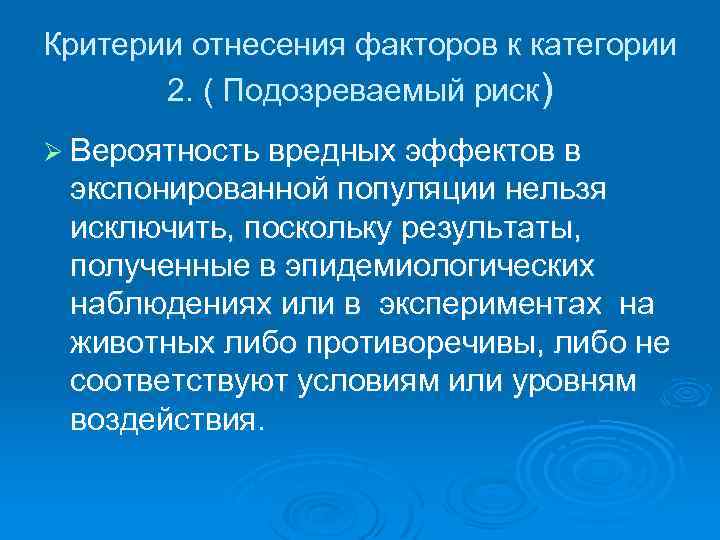 Критерии отнесения факторов к категории 2. ( Подозреваемый риск) Ø Вероятность вредных эффектов в