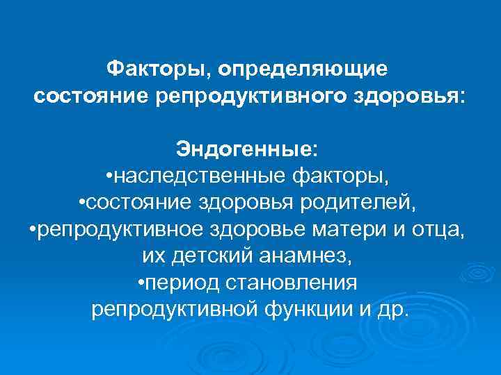 Факторы, определяющие состояние репродуктивного здоровья: Эндогенные: • наследственные факторы, • состояние здоровья родителей, •