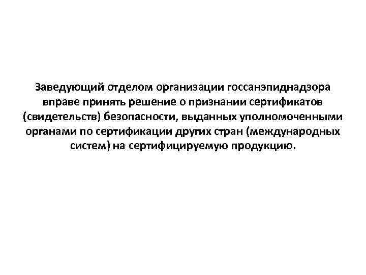 Заведующий отделом организации госсанэпиднадзора вправе принять решение о признании сертификатов (свидетельств) безопасности, выданных уполномоченными
