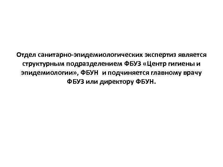 Отдел санитарно-эпидемиологических экспертиз является структурным подразделением ФБУЗ «Центр гигиены и эпидемиологии» , ФБУН и