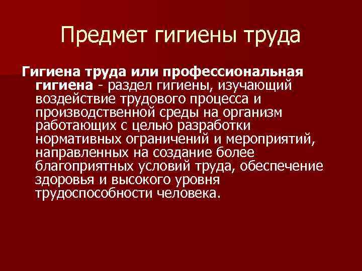 Предмет гигиены труда Гигиена труда или профессиональная гигиена - раздел гигиены, изучающий воздействие трудового
