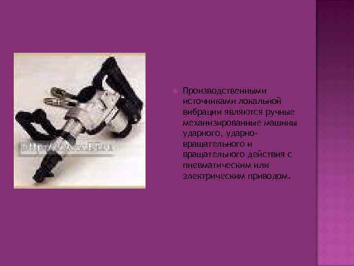  Производственными источниками локальной вибрации являются ручные механизированные машины ударного, ударновращательного и вращательного действия